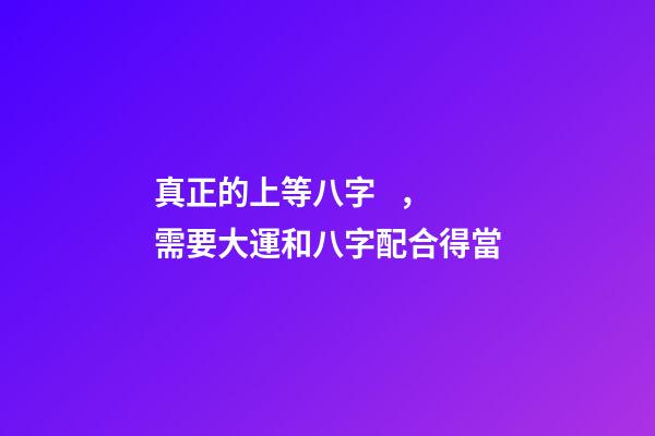 真正的上等八字，需要大運和八字配合得當